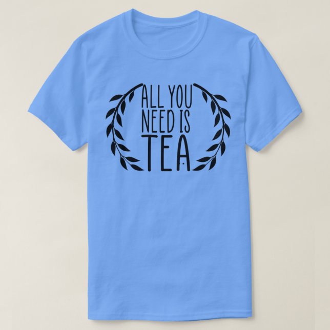 All You Need Is Tea Tea Lover gift idea T-Shirt (Design Front)