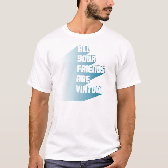 All your friends are virtual T-Shirt (Front)