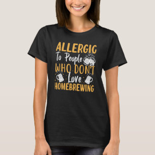 Allergic To People Who Don't Love Homebrewing T-Shirt