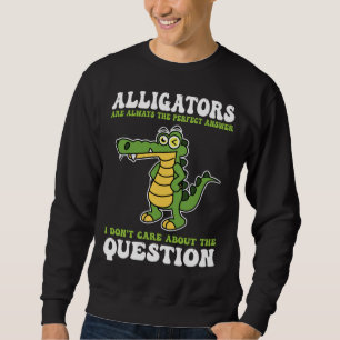 alligators are always the perfect answer alligator sweatshirt