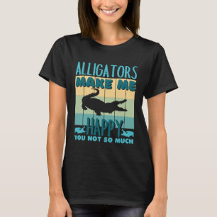 Alligators Make Me Happy You Not So Much Alligator T-Shirt