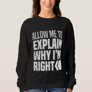 Allow Me To Explain Why I Am Right Never Wrong Alw Sweatshirt