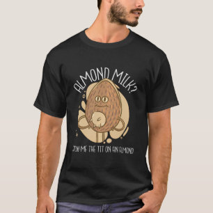 Almond Milk Show Me The Tit On An Almond T-Shirt