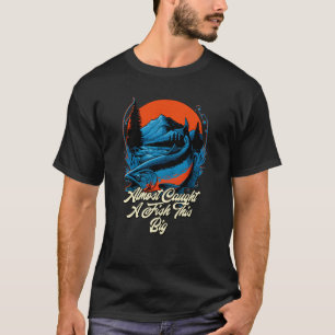 Almost Caught A Fish This Big Fishing Freshwater F T-Shirt
