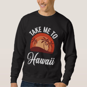 Aloha Vacation Take Me To Hawaii Sweatshirt