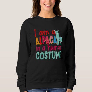 Alpaca Llama I Am A Alpaca In A Human Costume Sweatshirt