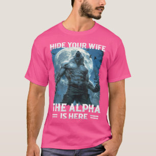 Alpha Wolf Hide Your Wife The Alpha Is Here T-Shirt