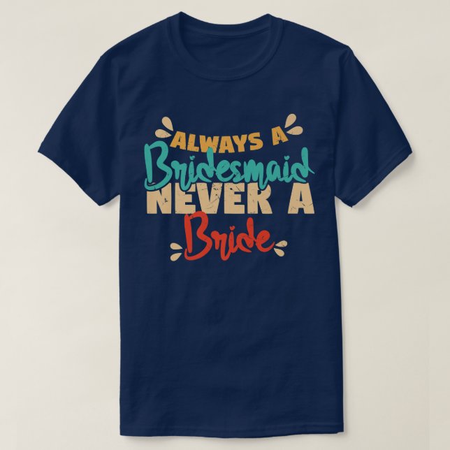 Always A Bridesmaid Never A Bride Bridesmaids  T-Shirt (Design Front)