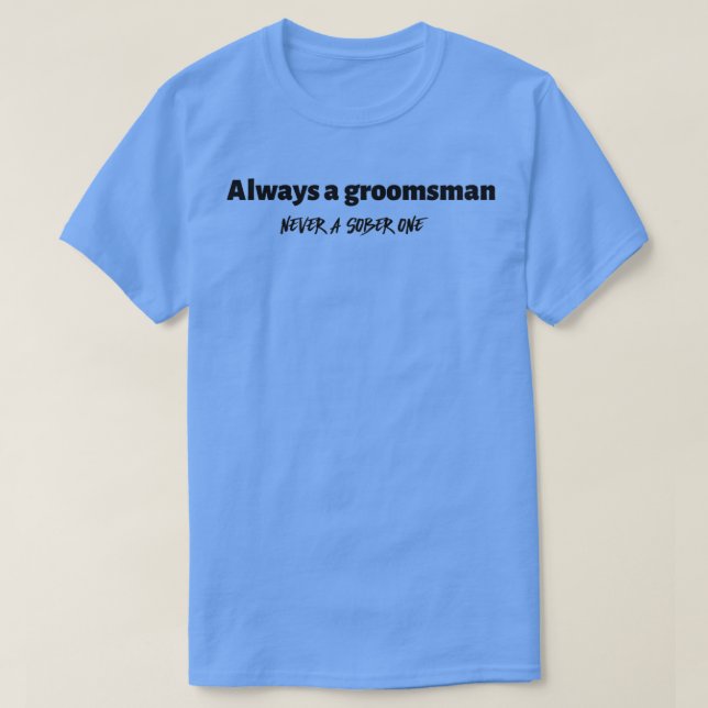 Always A Groomsman Never A Sober One black T-Shirt (Design Front)