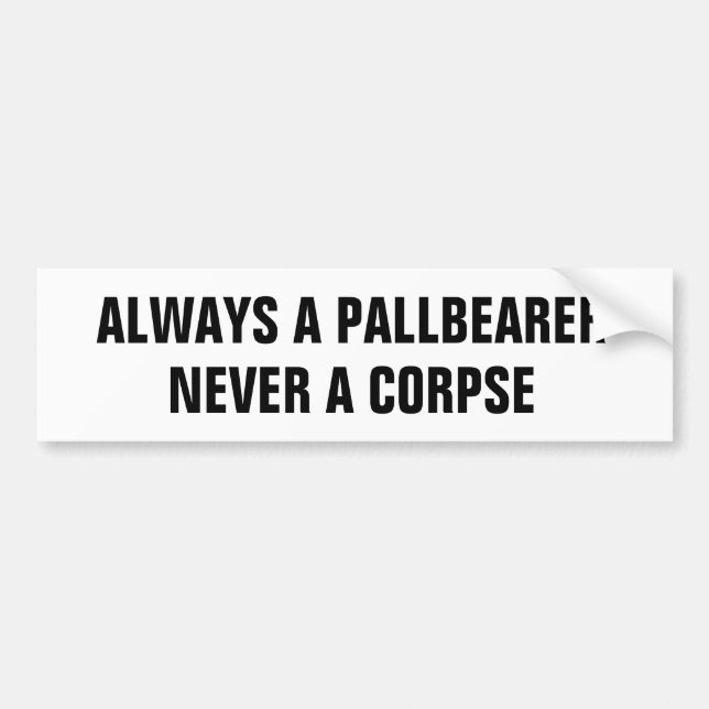 Always a pallbearer never a corpse bumper sticker (Front)