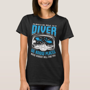 Always Be Nice to a Diver We Know Places Scuba Di T-Shirt