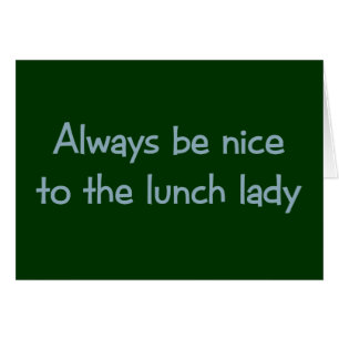 Always be Nice to the Lunch Lady