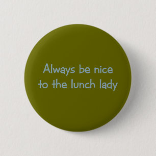 Always be Nice to the Lunch Lady 6 Cm Round Badge