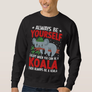Always Be Yourself Except When You Can Be A Koala  Sweatshirt