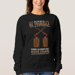 Always Be Yourself For Wood Chopper Sweatshirt