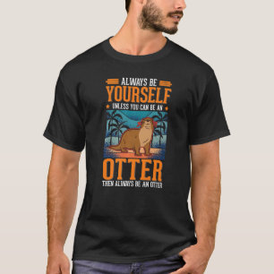 Always be yourself Otter Sea Otter T-Shirt