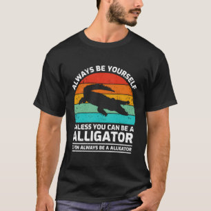 Always Be Yourself Unless You Can Be A Alligator T-Shirt