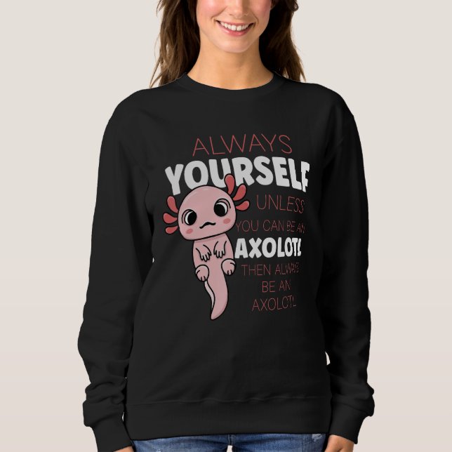 Always Be Yourself Unless You Can Be A Axolotl Sweatshirt (Front)