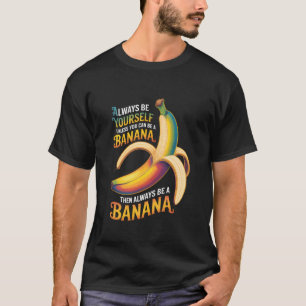 Always Be Yourself Unless You Can Be A Banana Shir T-Shirt