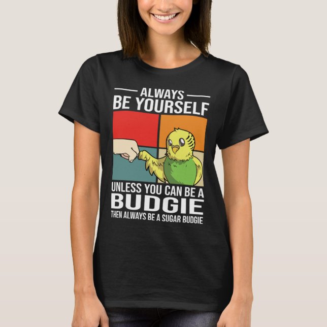 Always Be Yourself Unless You Can Be A Budgie T-Shirt (Front)