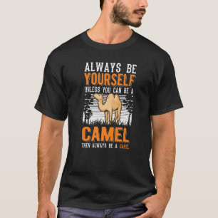 Always Be Yourself Unless You Can Be A Camel   T-Shirt