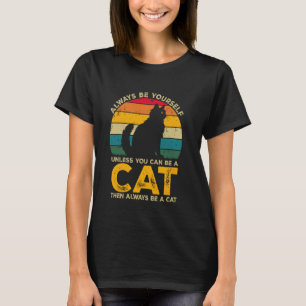 Always Be Yourself Unless You Can Be A Cat, Funny  T-Shirt