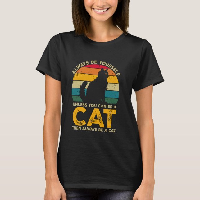 Always Be Yourself Unless You Can Be A Cat, Funny  T-Shirt (Front)