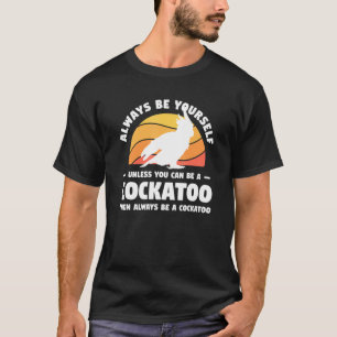 Always Be Yourself Unless You Can Be A Cockatoo Pa T-Shirt