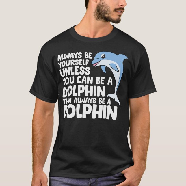 Always Be Yourself Unless You Can Be A Dolphin T-Shirt (Front)