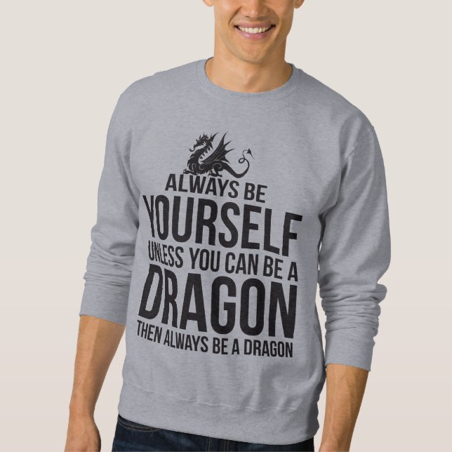 Always Be Yourself. Unless You Can Be A Dragon. Sweatshirt (Front)