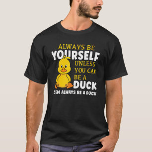 Always Be Yourself Unless You Can Be A Duck Then B T-Shirt