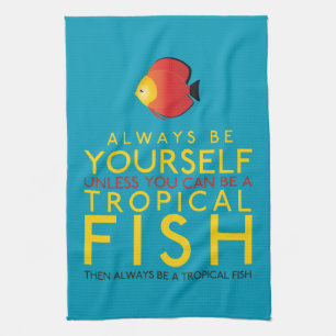 Always Be Yourself Unless You Can Be A Fish Tea Towel