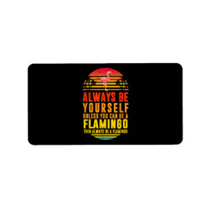 Always Be Yourself Unless You Can Be A Flamingo Label