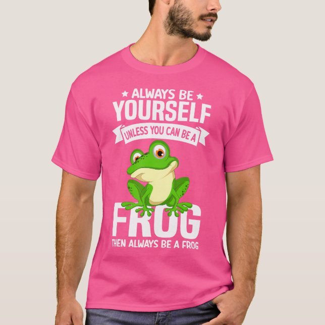 Always Be Yourself Unless You Can Be A Frog Then B T-Shirt (Front)