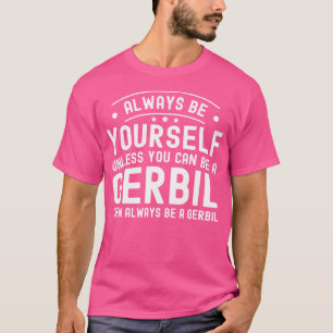 Always Be Yourself Unless You Can Be A Gerbil T-Shirt