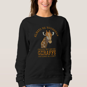 Always Be Yourself Unless You Can Be a Giraffe Sweatshirt