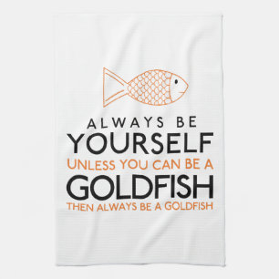 Always Be Yourself Unless You Can Be A Goldfish Tea Towel