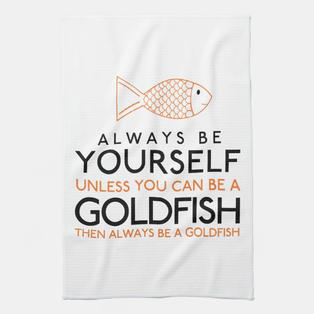 Always Be Yourself Unless You Can Be A Goldfish Tea Towel (Vertical)