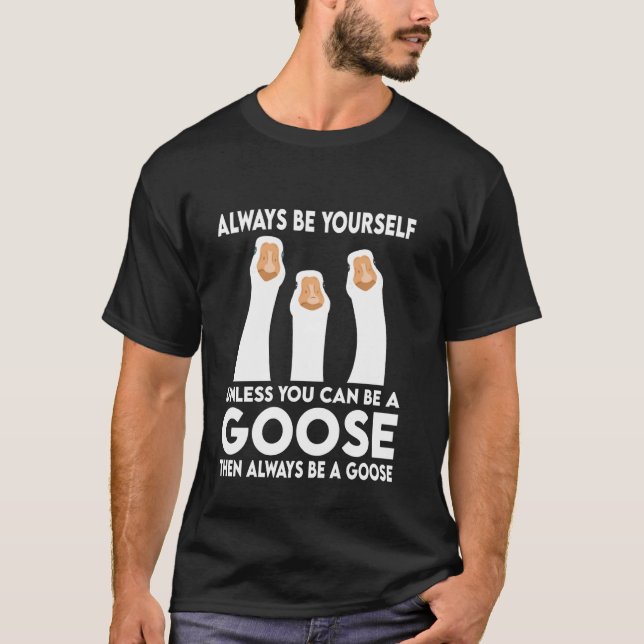 Always Be Yourself Unless You Can Be A Goose T-Shirt (Front)