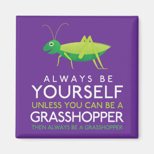 Always Be Yourself Unless You Can Be A Grasshopper Magnet
