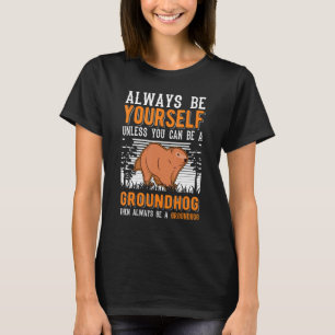 Always Be Yourself Unless You Can Be A Groundhog M T-Shirt