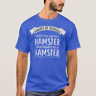 Always be Yourself Unless You Can be a HAMSTER T-Shirt