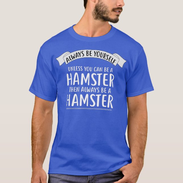 Always be Yourself Unless You Can be a HAMSTER T-Shirt (Front)