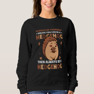 Always be Yourself unless you can be a Hedgehog  4 Sweatshirt