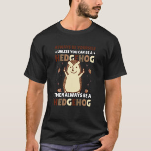 Always be Yourself unless you can be a Hedgehog 4 T-Shirt