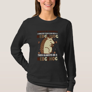 Always be Yourself unless you can be a Hedgehog  4 T-Shirt