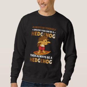 Always be Yourself unless you can be a Hedgehog  5 Sweatshirt
