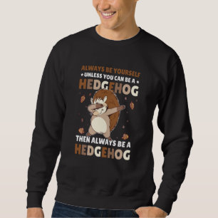 Always be Yourself unless you can be a Hedgehog  5 Sweatshirt