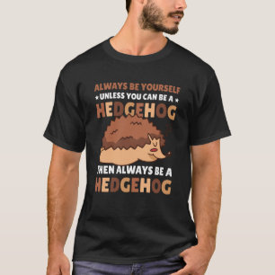Always be Yourself unless you can be a Hedgehog 5 T-Shirt