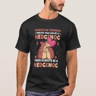 Always be Yourself unless you can be a Hedgehog 7 T-Shirt